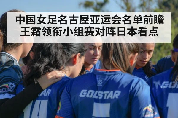 中国女足名古屋亚运会名单前瞻王霜领衔小组赛对阵日本看点